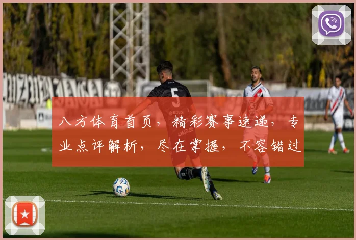 八方体育首页，精彩赛事速递，专业点评解析，尽在掌握，不容错过
