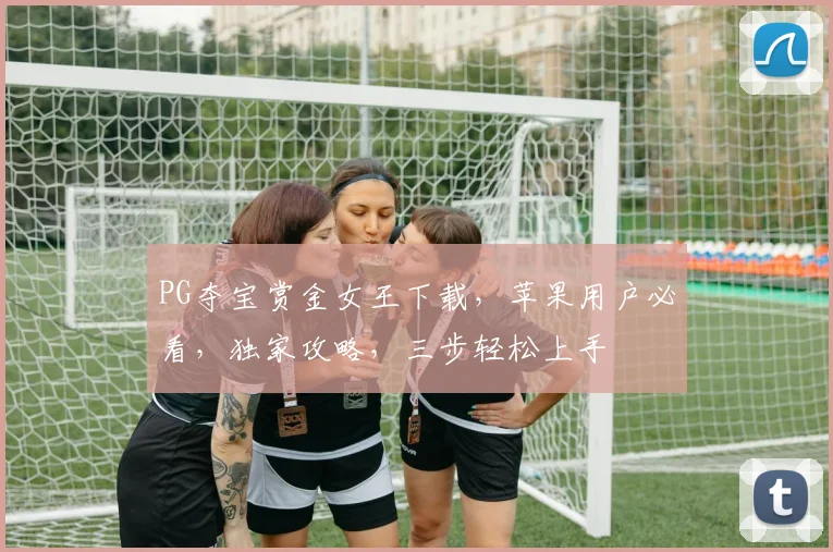 PG夺宝赏金女王下载，苹果用户必看，独家攻略，三步轻松上手