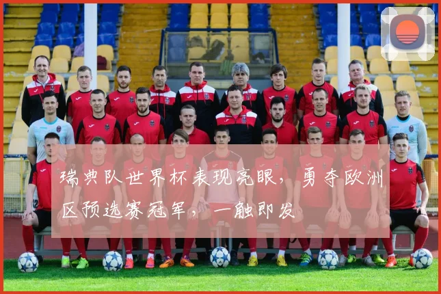 瑞典队世界杯表现亮眼，勇夺欧洲区预选赛冠军，一触即发