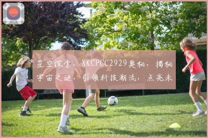 星空探索，XKCPCC2929奥秘，揭秘宇宙之谜，引领科技潮流，点亮未来之光。