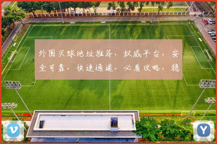 外围买球地址推荐，权威平台，安全可靠，快速通道，必看攻略，稳中求胜