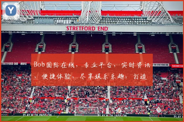 Bob国际在线，专业平台，实时资讯，便捷体验，尽享娱乐乐趣，打造优质生活