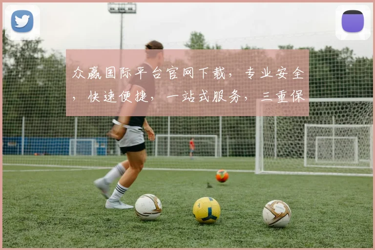 众赢国际平台官网下载，专业安全，快速便捷，一站式服务，三重保障，不容错过