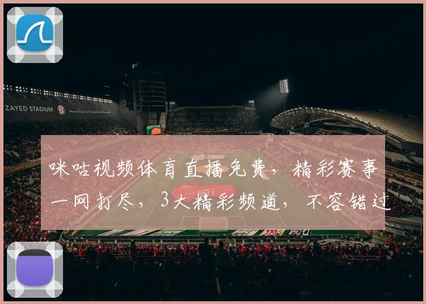 咪咕视频体育直播免费，精彩赛事一网打尽，3大精彩频道，不容错过，等你来观看